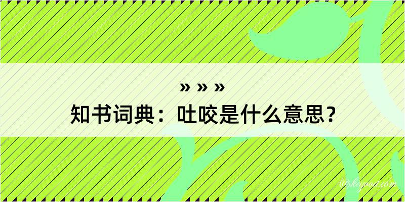 知书词典：吐咬是什么意思？