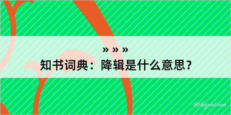 知书词典：降辑是什么意思？