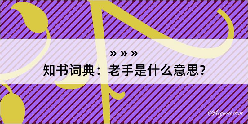 知书词典：老手是什么意思？