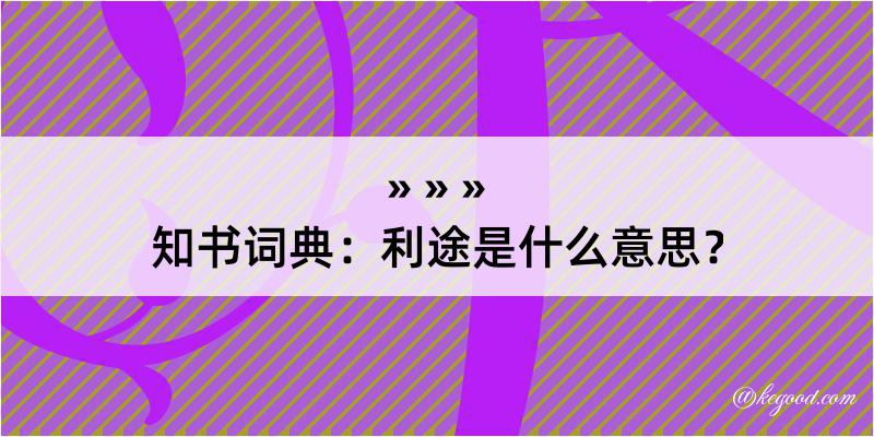 知书词典：利途是什么意思？