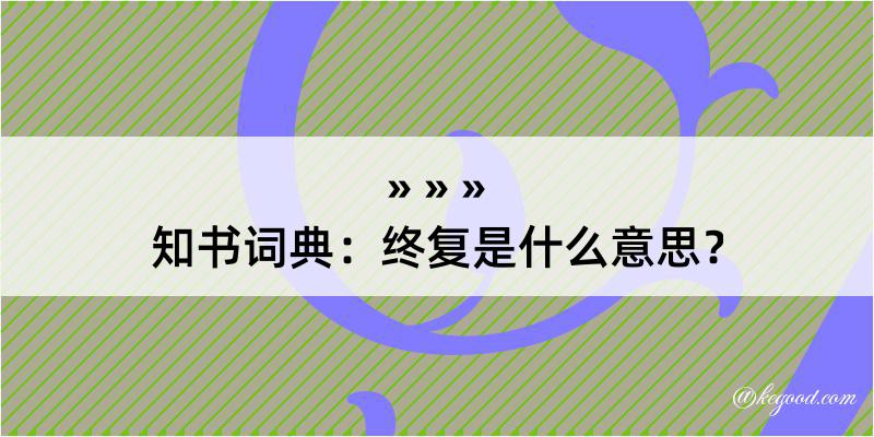 知书词典：终复是什么意思？