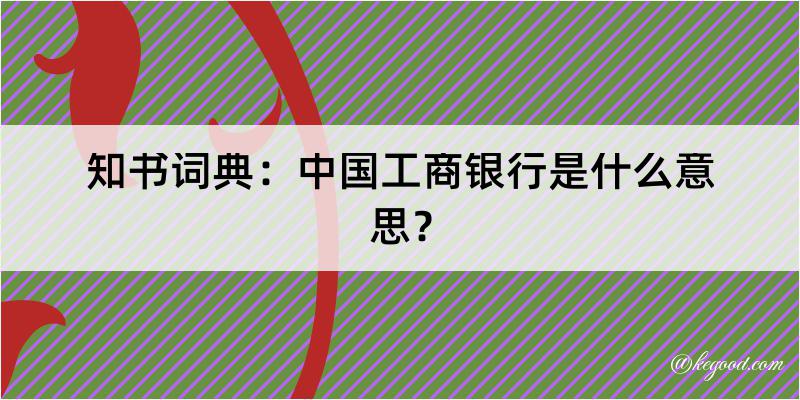 知书词典：中国工商银行是什么意思？