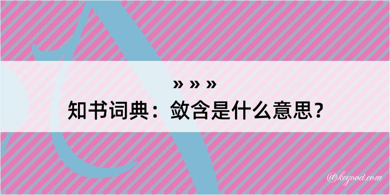 知书词典：敛含是什么意思？