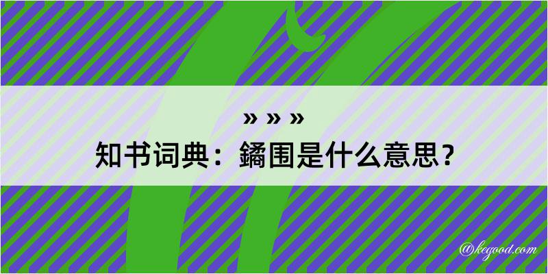 知书词典：鐍围是什么意思？