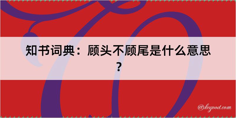 知书词典：顾头不顾尾是什么意思？