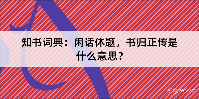 知书词典：闲话休题，书归正传是什么意思？