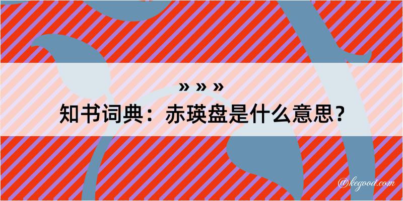 知书词典：赤瑛盘是什么意思？