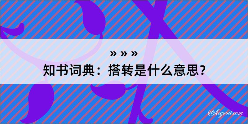 知书词典：搭转是什么意思？