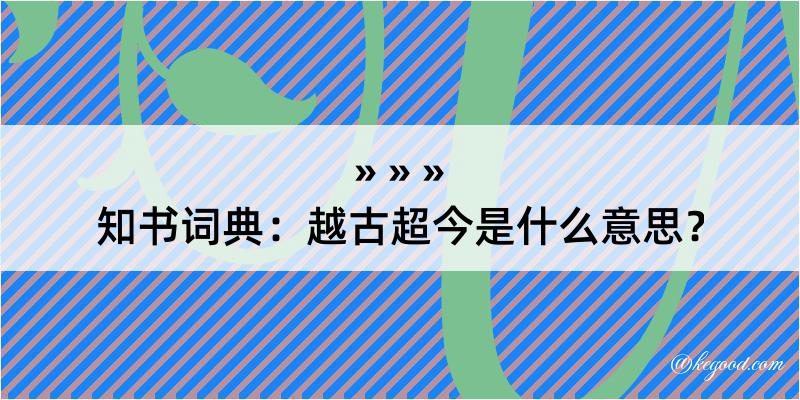 知书词典：越古超今是什么意思？