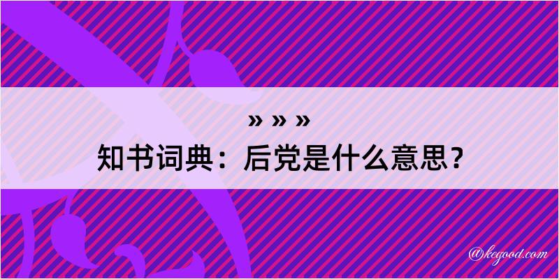 知书词典：后党是什么意思？