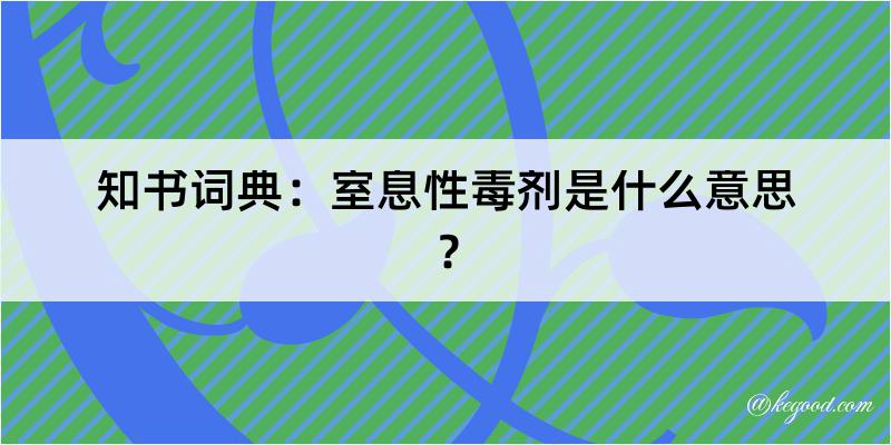 知书词典：室息性毒剂是什么意思？