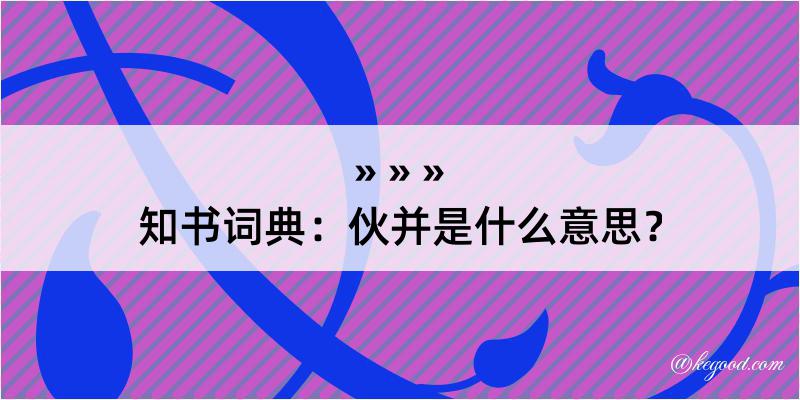 知书词典：伙并是什么意思？