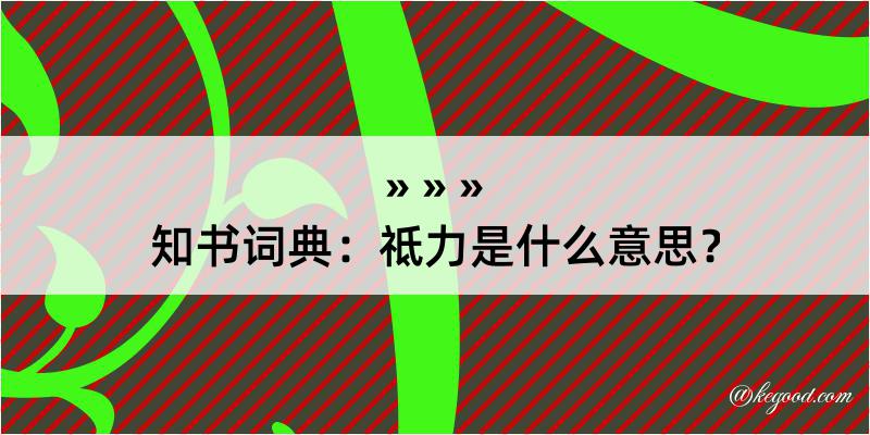 知书词典：祗力是什么意思？