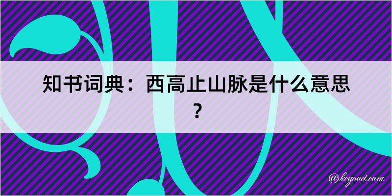 知书词典：西高止山脉是什么意思？