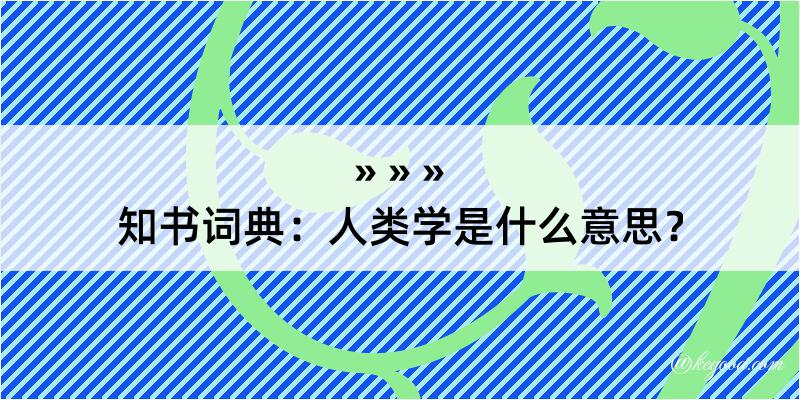 知书词典：人类学是什么意思？