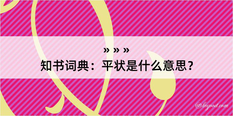 知书词典：平状是什么意思？