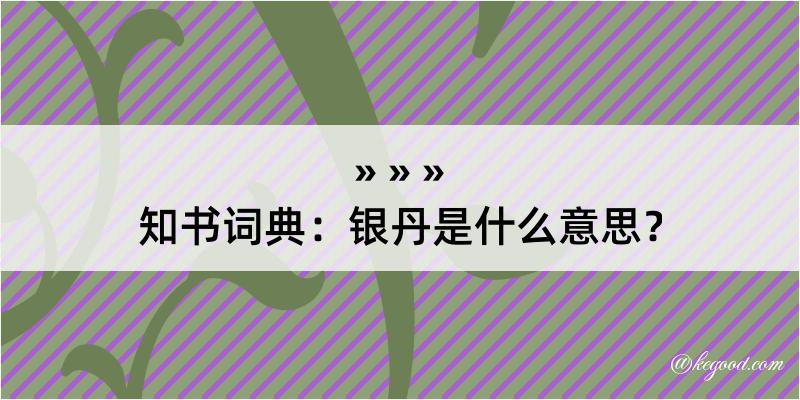 知书词典：银丹是什么意思？