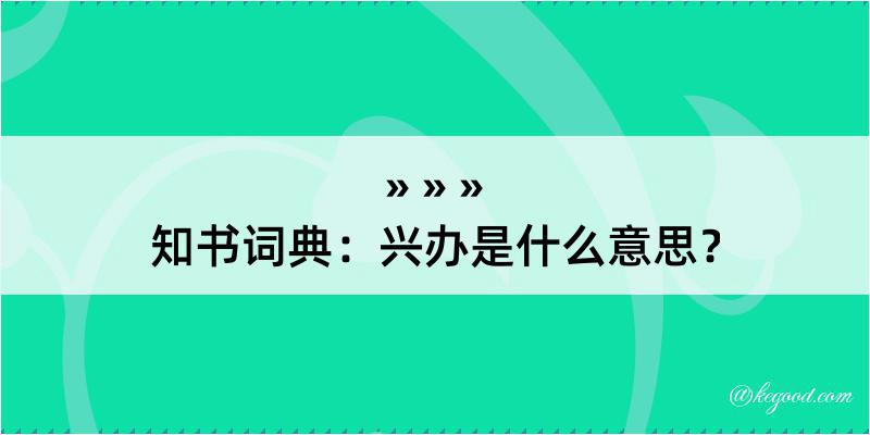 知书词典：兴办是什么意思？