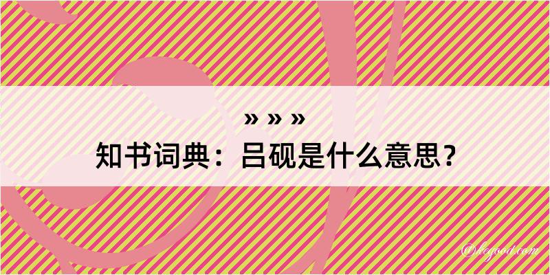 知书词典：吕砚是什么意思？