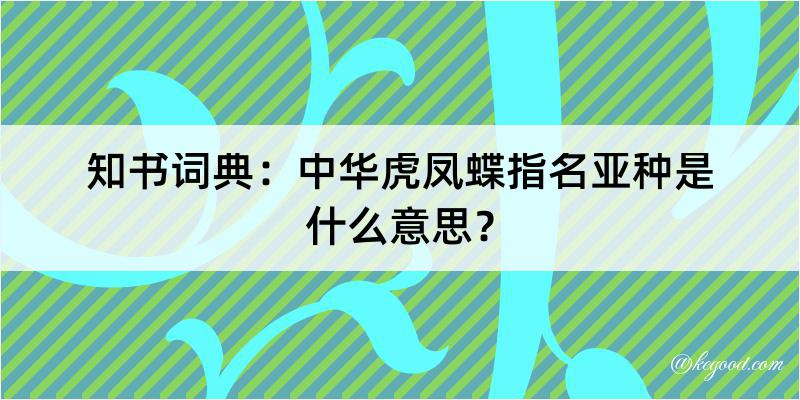 知书词典：中华虎凤蝶指名亚种是什么意思？