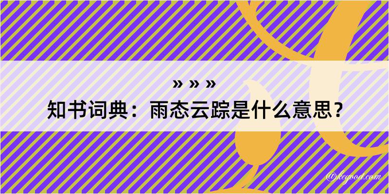 知书词典：雨态云踪是什么意思？