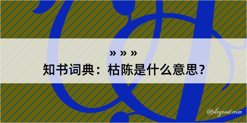 知书词典：枯陈是什么意思？