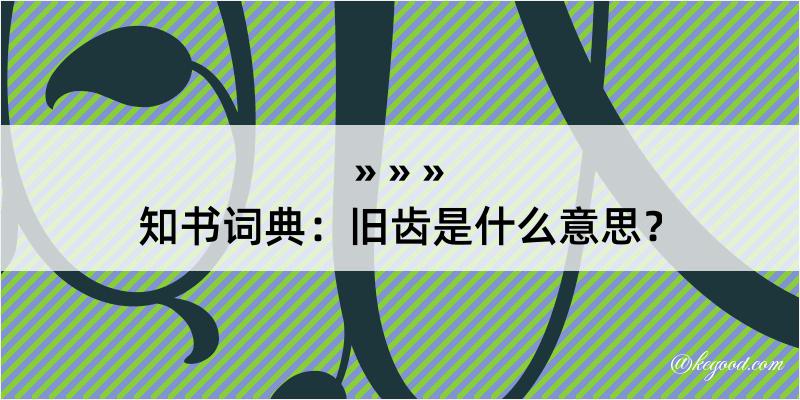 知书词典：旧齿是什么意思？