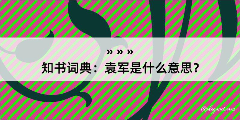 知书词典：袁军是什么意思？