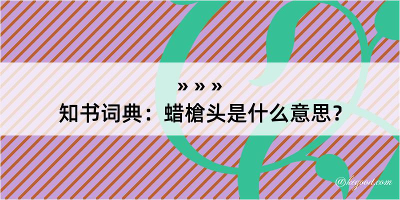 知书词典：蜡槍头是什么意思？