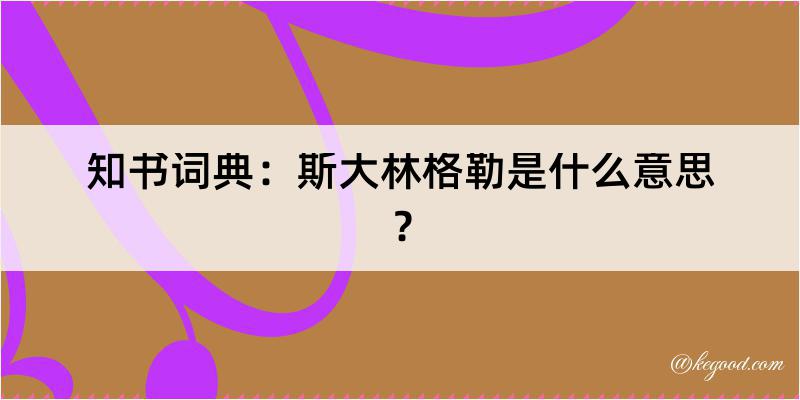 知书词典：斯大林格勒是什么意思？