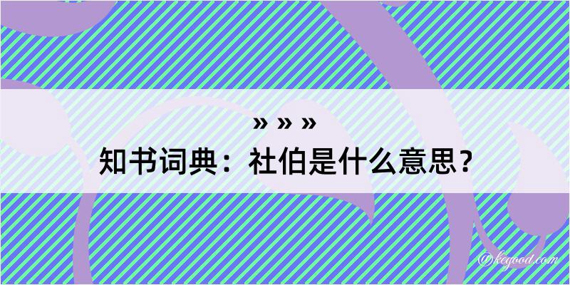 知书词典：社伯是什么意思？