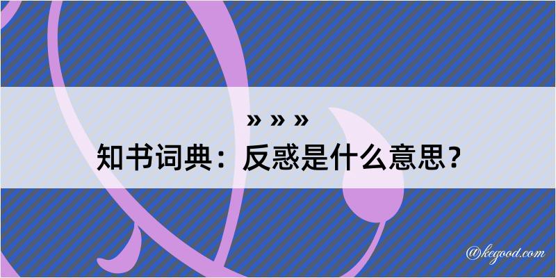 知书词典：反惑是什么意思？