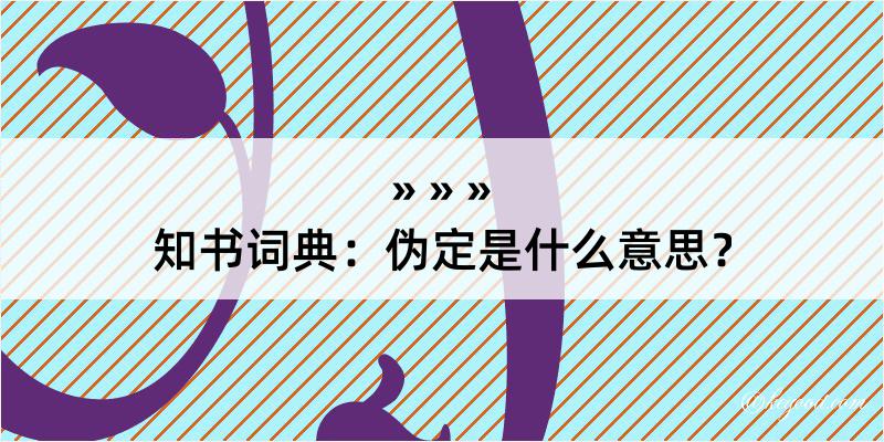 知书词典：伪定是什么意思？