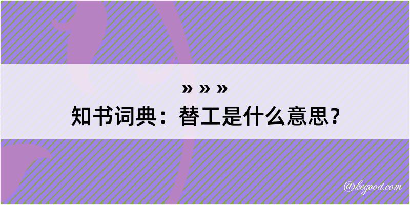 知书词典：替工是什么意思？