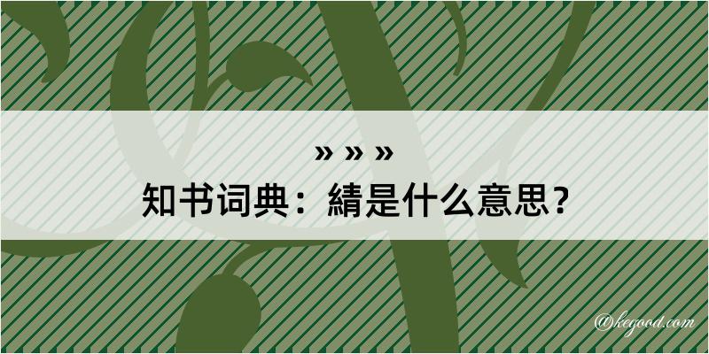 知书词典：綪是什么意思？