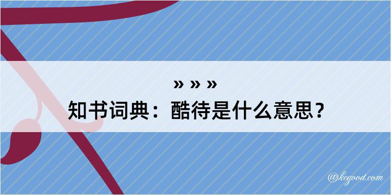 知书词典：酷待是什么意思？