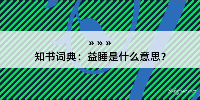 知书词典：益睡是什么意思？