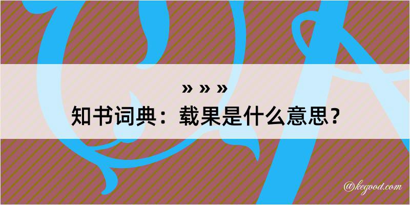 知书词典：载果是什么意思？