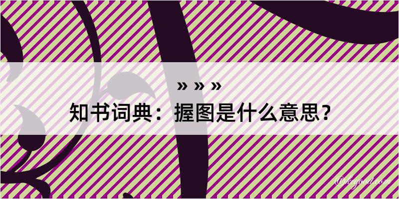 知书词典：握图是什么意思？