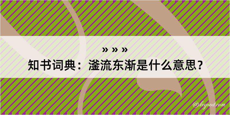 知书词典：滏流东渐是什么意思？