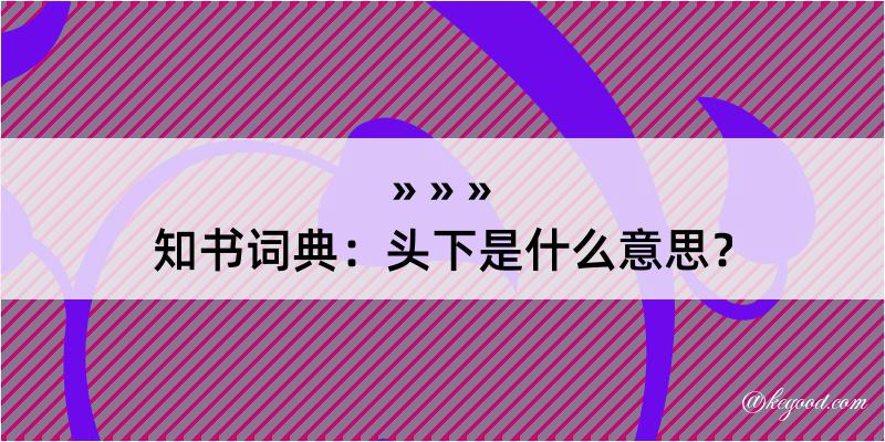 知书词典：头下是什么意思？