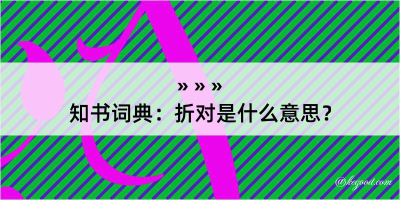 知书词典：折对是什么意思？