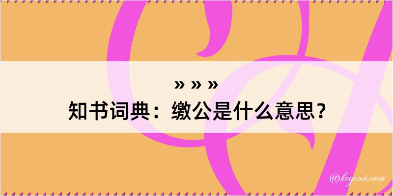 知书词典：缴公是什么意思？