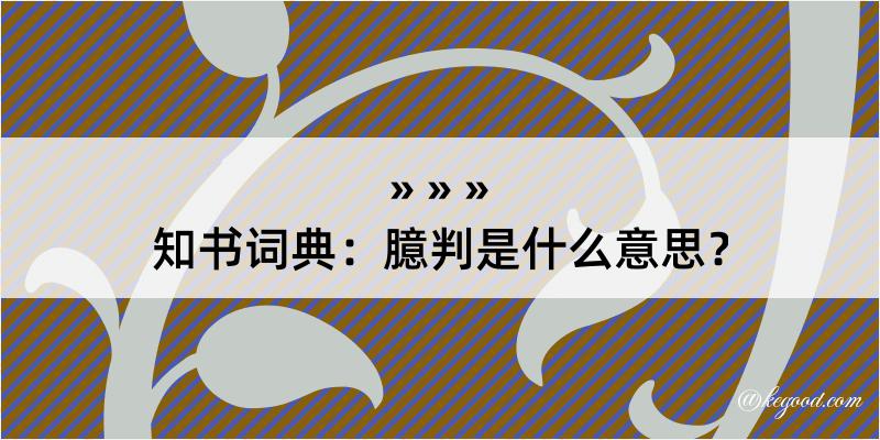 知书词典：臆判是什么意思？