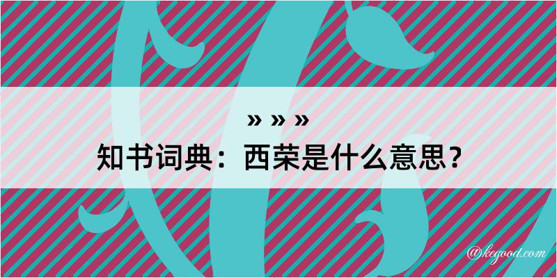 知书词典：西荣是什么意思？