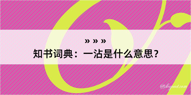 知书词典：一沾是什么意思？