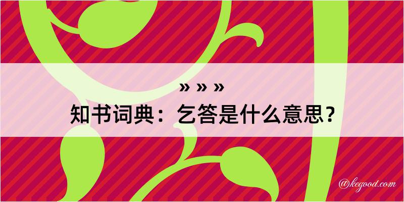 知书词典：乞答是什么意思？