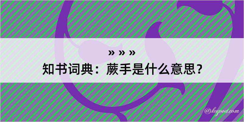 知书词典：蕨手是什么意思？