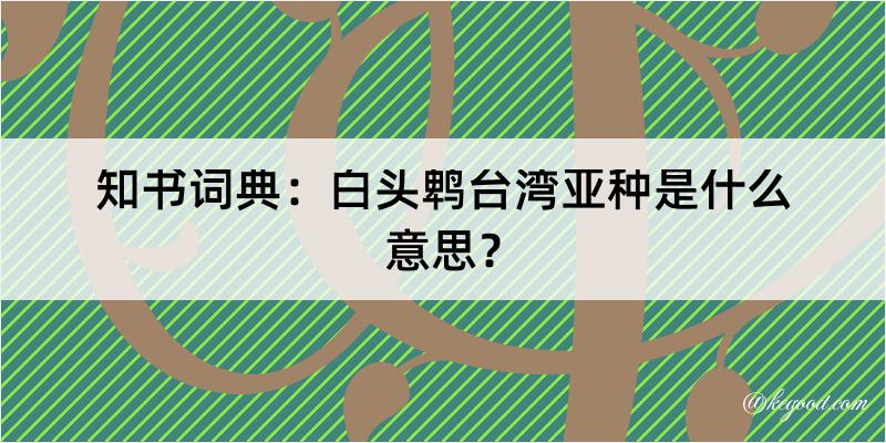 知书词典：白头鹎台湾亚种是什么意思？