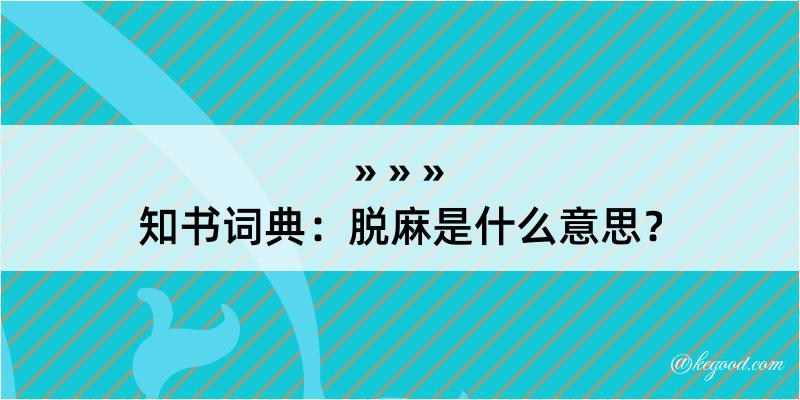 知书词典：脱麻是什么意思？